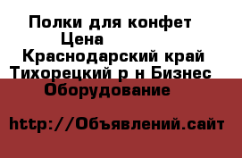 Полки для конфет › Цена ­ 10 000 - Краснодарский край, Тихорецкий р-н Бизнес » Оборудование   